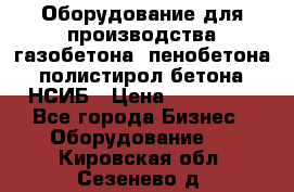 Оборудование для производства газобетона, пенобетона, полистирол бетона. НСИБ › Цена ­ 100 000 - Все города Бизнес » Оборудование   . Кировская обл.,Сезенево д.